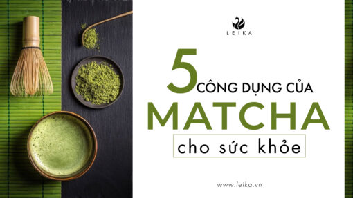 Phân biệt matcha và trà xanh? 5 công dụng tuyệt vời của matcha cho sức khỏe